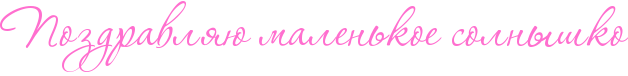 http://x-lines.ru/icp/abW18/ff6fcf/0/50/RpozdravlyUPmalenxkoePsolnqSko.png